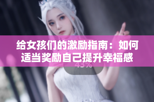 给女孩们的激励指南：如何适当奖励自己提升幸福感