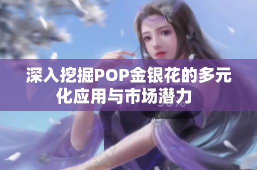 深入挖掘POP金银花的多元化应用与市场潜力  