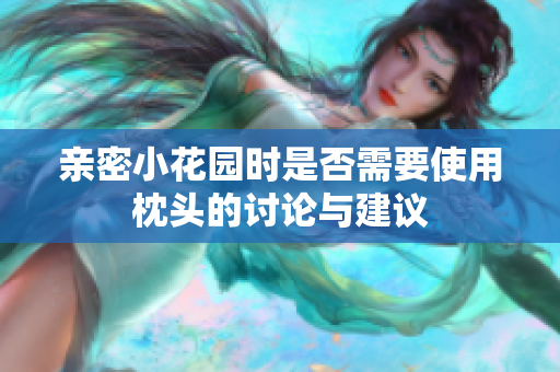 亲密小花园时是否需要使用枕头的讨论与建议