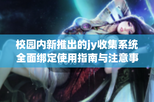 校园内新推出的jy收集系统全面绑定使用指南与注意事项