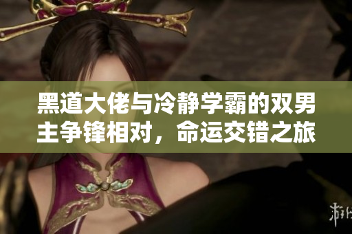 黑道大佬与冷静学霸的双男主争锋相对，命运交错之旅