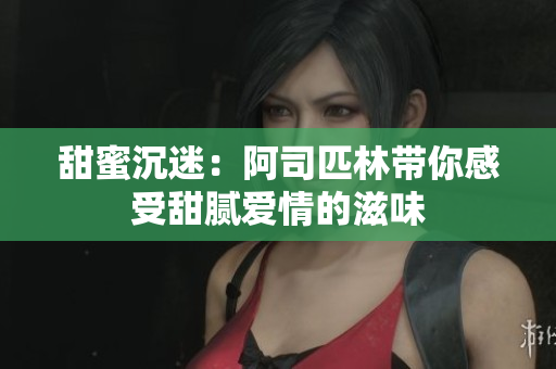 甜蜜沉迷：阿司匹林带你感受甜腻爱情的滋味