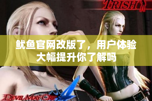 鱿鱼官网改版了，用户体验大幅提升你了解吗