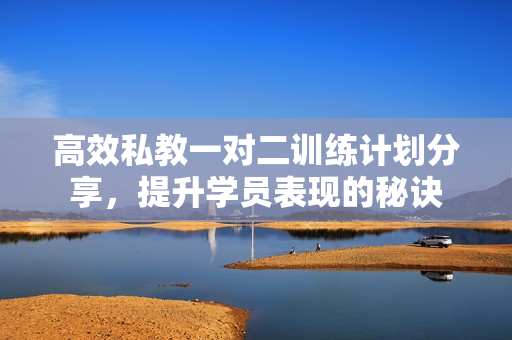 高效私教一对二训练计划分享，提升学员表现的秘诀