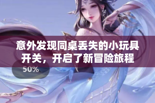 意外发现同桌丢失的小玩具开关，开启了新冒险旅程