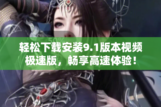轻松下载安装9.1版本视频极速版，畅享高速体验！