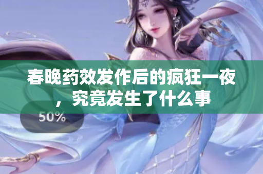 春晚药效发作后的疯狂一夜，究竟发生了什么事