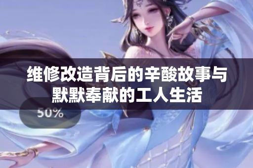维修改造背后的辛酸故事与默默奉献的工人生活