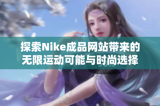 探索Nike成品网站带来的无限运动可能与时尚选择