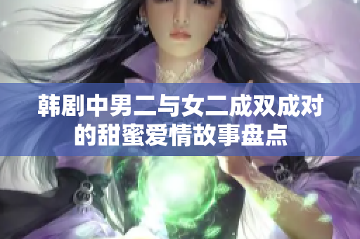 韩剧中男二与女二成双成对的甜蜜爱情故事盘点