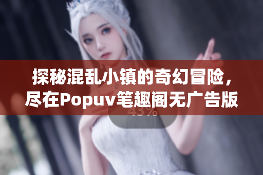 探秘混乱小镇的奇幻冒险，尽在Popuv笔趣阁无广告版