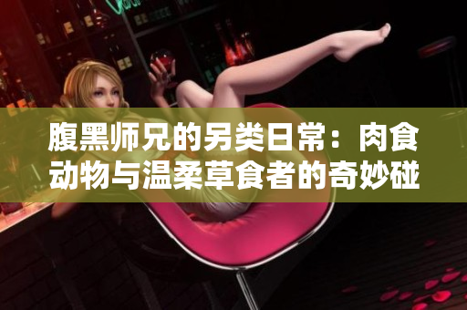 腹黑师兄的另类日常：肉食动物与温柔草食者的奇妙碰撞