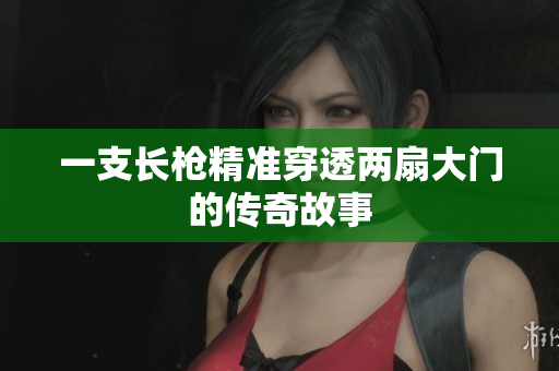 一支长枪精准穿透两扇大门的传奇故事