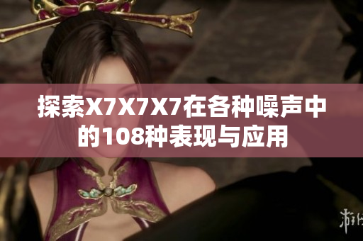 探索X7X7X7在各种噪声中的108种表现与应用