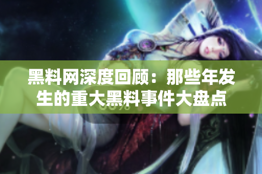黑料网深度回顾：那些年发生的重大黑料事件大盘点