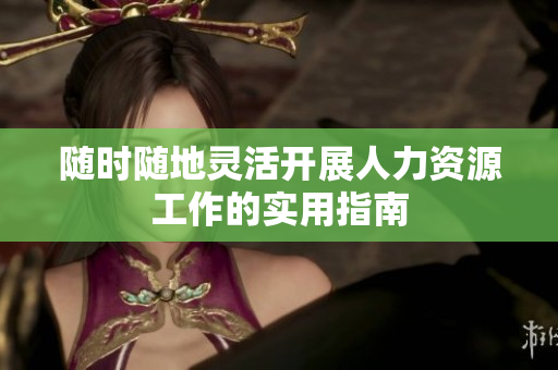随时随地灵活开展人力资源工作的实用指南