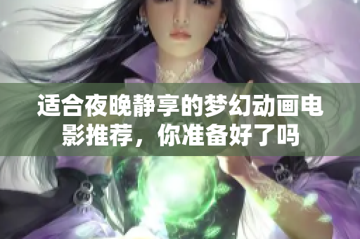 适合夜晚静享的梦幻动画电影推荐，你准备好了吗
