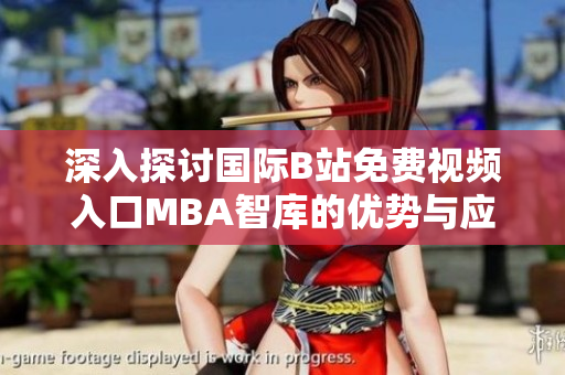 深入探讨国际B站免费视频入口MBA智库的优势与应用