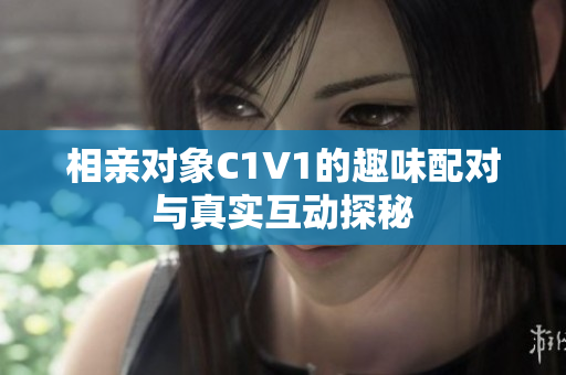 相亲对象C1V1的趣味配对与真实互动探秘