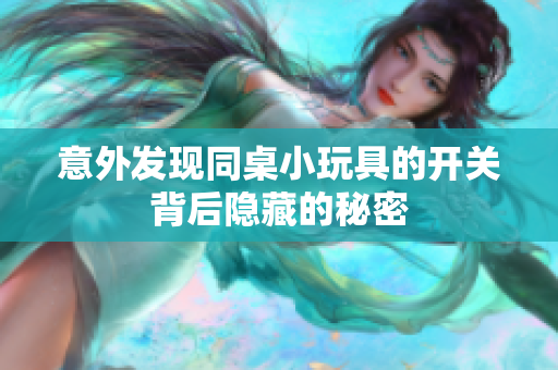 意外发现同桌小玩具的开关背后隐藏的秘密