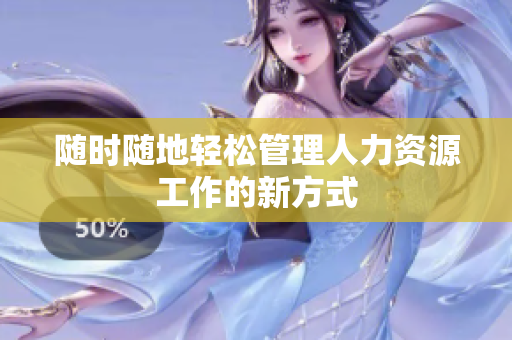 随时随地轻松管理人力资源工作的新方式
