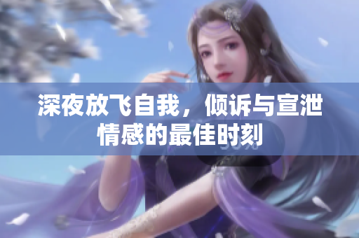 深夜放飞自我，倾诉与宣泄情感的最佳时刻