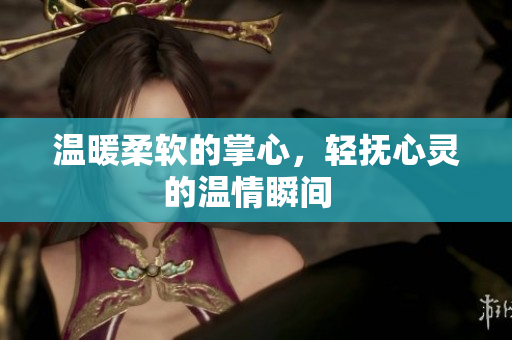 温暖柔软的掌心，轻抚心灵的温情瞬间  