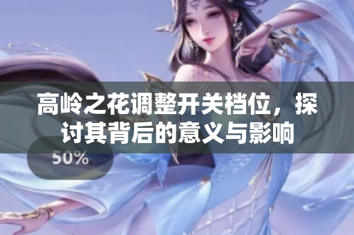 高岭之花调整开关档位，探讨其背后的意义与影响