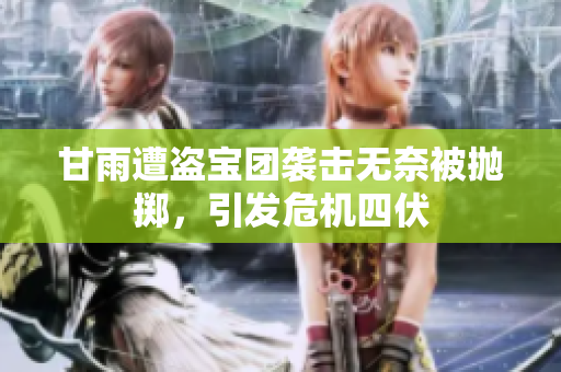 甘雨遭盗宝团袭击无奈被抛掷，引发危机四伏