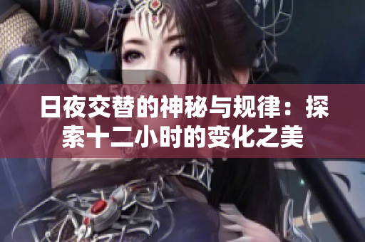 日夜交替的神秘与规律：探索十二小时的变化之美