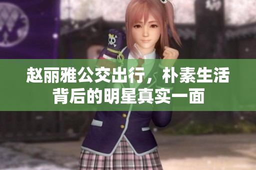 赵丽雅公交出行，朴素生活背后的明星真实一面