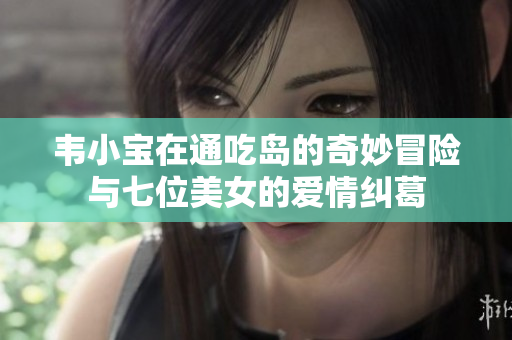 韦小宝在通吃岛的奇妙冒险与七位美女的爱情纠葛