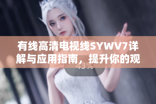 有线高清电视线SYWV7详解与应用指南，提升你的观影体验