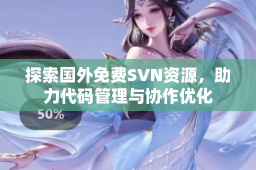 探索国外免费SVN资源，助力代码管理与协作优化