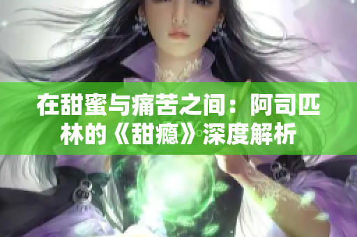 在甜蜜与痛苦之间：阿司匹林的《甜瘾》深度解析