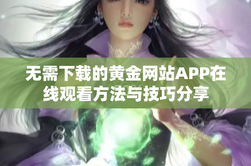 无需下载的黄金网站APP在线观看方法与技巧分享