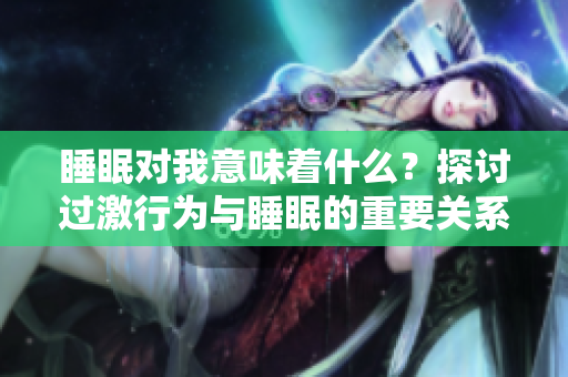 睡眠对我意味着什么？探讨过激行为与睡眠的重要关系