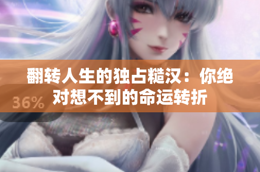 翻转人生的独占糙汉：你绝对想不到的命运转折