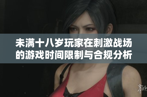 未满十八岁玩家在刺激战场的游戏时间限制与合规分析