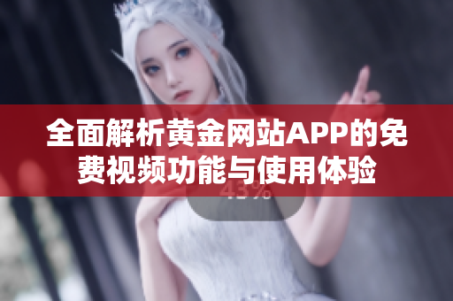 全面解析黄金网站APP的免费视频功能与使用体验