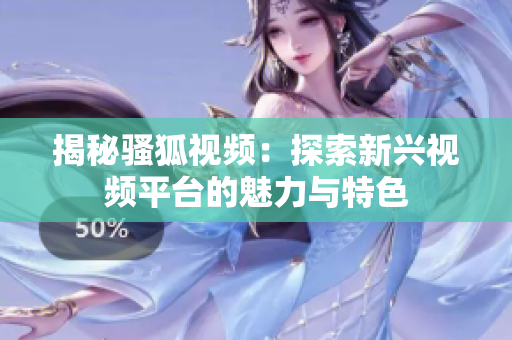 揭秘骚狐视频：探索新兴视频平台的魅力与特色