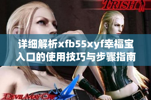 详细解析xfb55xyf幸福宝入口的使用技巧与步骤指南