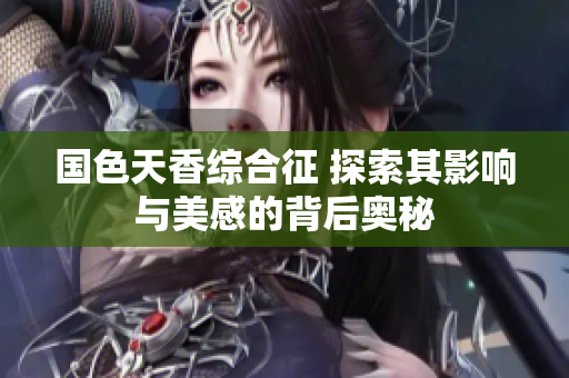 国色天香综合征 探索其影响与美感的背后奥秘