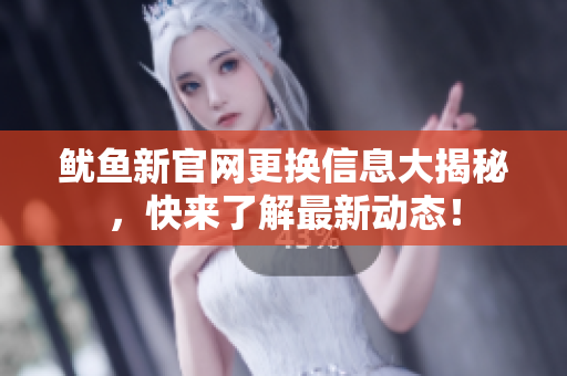 鱿鱼新官网更换信息大揭秘，快来了解最新动态！