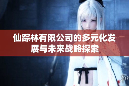 仙踪林有限公司的多元化发展与未来战略探索