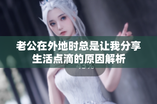 老公在外地时总是让我分享生活点滴的原因解析