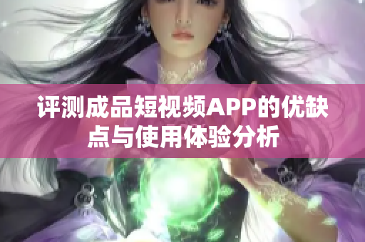 评测成品短视频APP的优缺点与使用体验分析