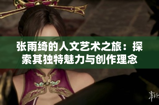 张雨绮的人文艺术之旅：探索其独特魅力与创作理念