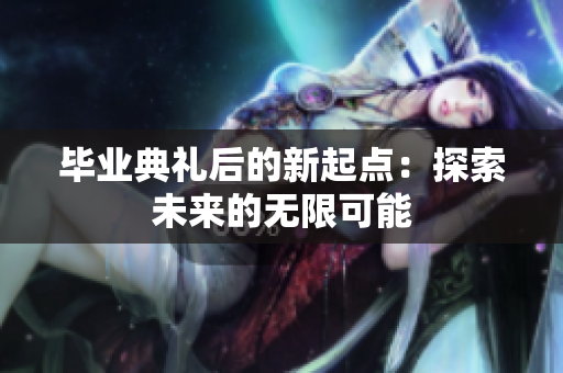 毕业典礼后的新起点：探索未来的无限可能