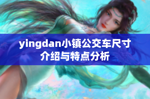 yingdan小镇公交车尺寸介绍与特点分析